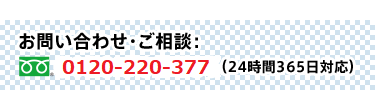 お問い合わせ・ご相談　0120-220-377（24時間365日対応）
